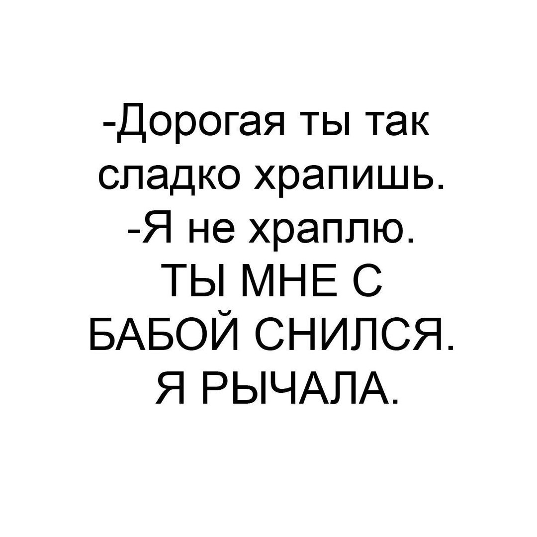 Дорогая ты так сладко храпишь Я не храппю ТЫ МНЕ С БАБОЙ СНИПСЯ Я РЫЧАЛА