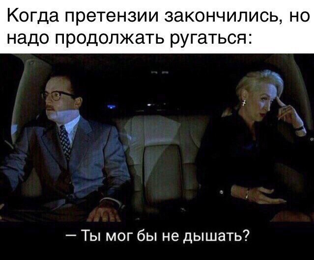Когда претензии заКОНЧИЛИСЬ НО надо продолжать рУГаТЬСЯ Ты мог бы не дышать