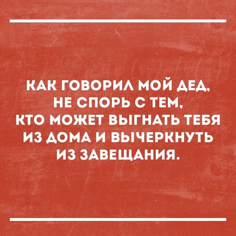КАК говорм мой АЕА нв спорь с тЕм кто может ВЫГНАТЬ тввя из АОМА и вычвркнуть из ЗАВЕЩАНИЯ