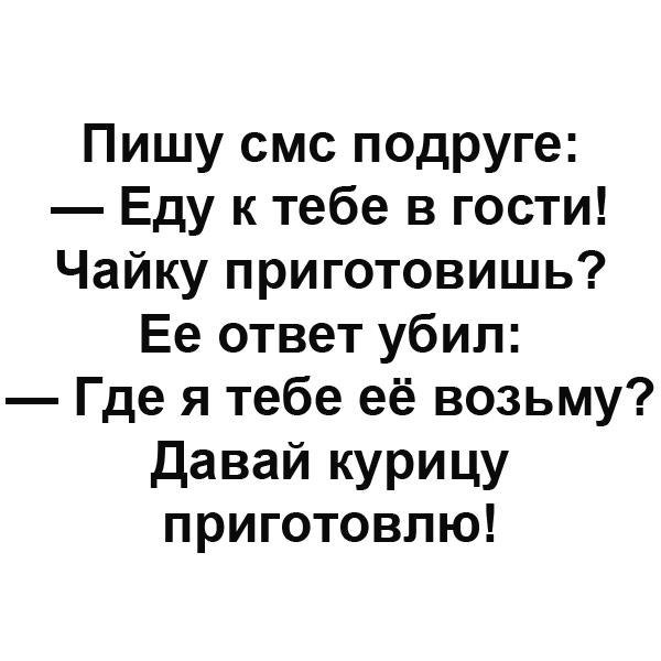 Пишу смс подруге Еду к тебе в гости Чайку приготовишь Ее ответ убил Где я тебе её возьму Давай курицу приготовлю