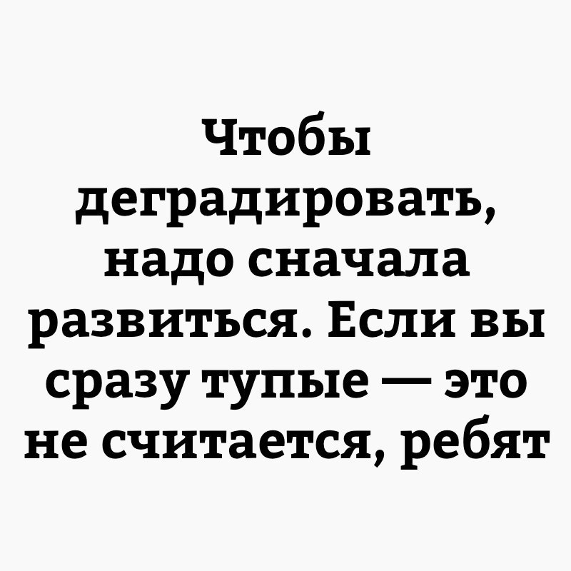 Чтобы деградировать надо сначала развиться Если вы сразу тупые это не считается ребят
