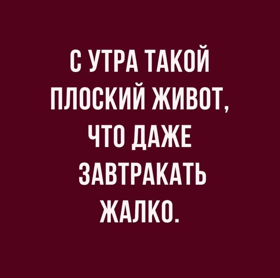 В УТРА ТАКОЙ ПЛОСКИЙ ЖИВПТ ЧТО ДАЖЕ ЗАВТРАКАТЬ ЖАЛКО