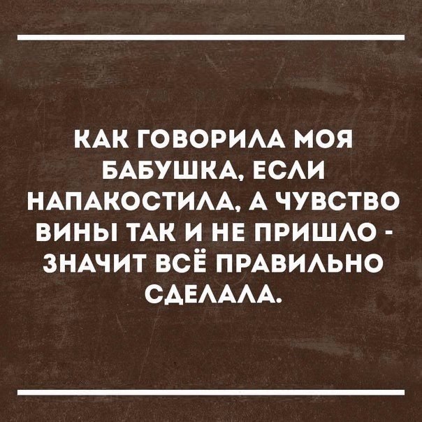 КАК говорим моя БАБУШКА ЕСАИ НАПАКОСТИАА А чувство вины ты и не пришю зНАчит всіё ПРАВИАЬНО САЕАААА