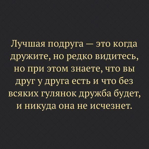 Лучшая подруга это когда дружите но редко видитесь но при этом знаете что вы друг у друга есть И что без всяких гулянок дружба будет и никуда она не исчезнет
