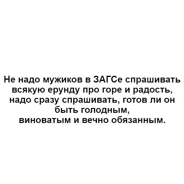 Не надо мужиков в ЗАГСе спрашивать всякую ерунду про горе и радость надо сразу спрашивать готов ли он быть голодным виноватым и вечно обязанным