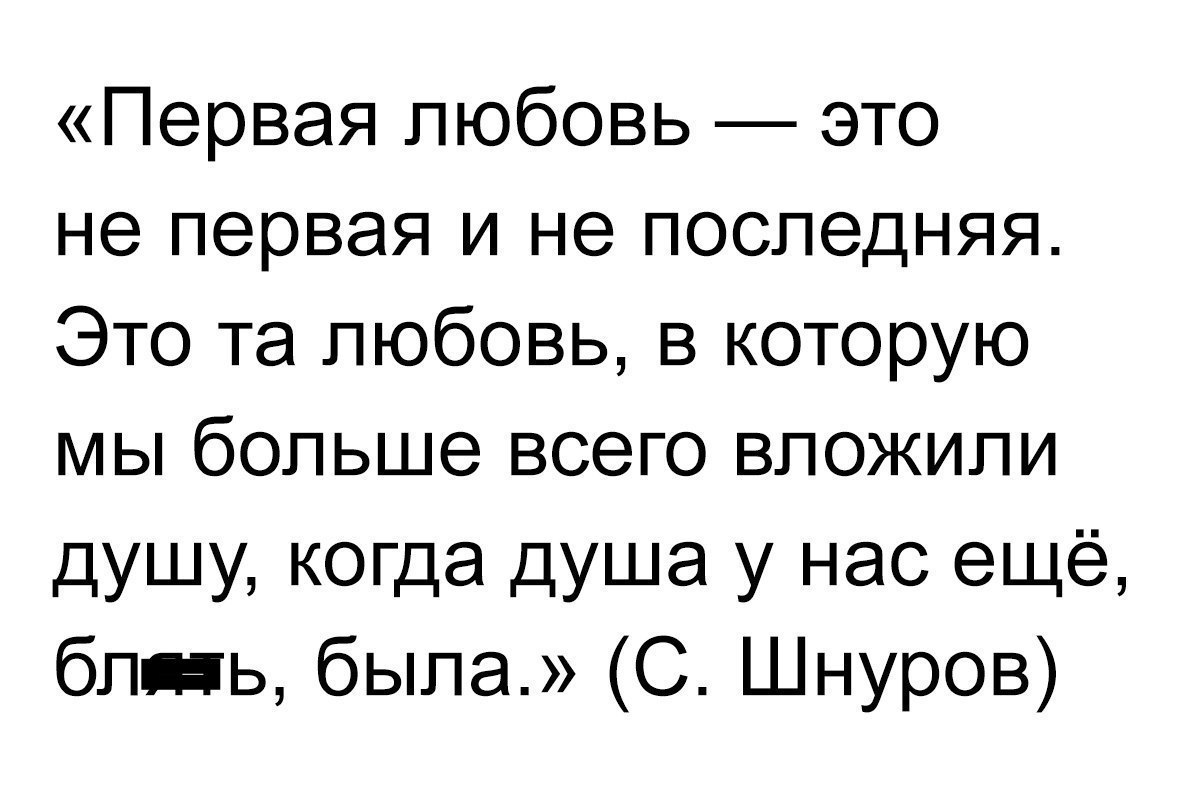 Первая любовь это не первая и не последняя Это та любовь в которую мы больше всего вложили душу когда душа у нас ещё бпнь была С Шнуров