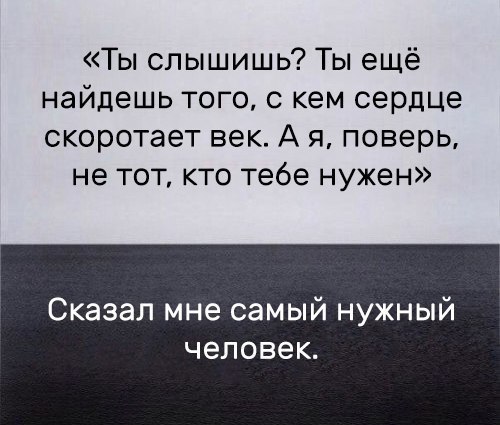 Ты слышишь Ты ещё найдешь того с кем сердце скоротает век А я поверь не тот кто тебе нужен Сказал мне самый нужный ЧЕЛОВЕК
