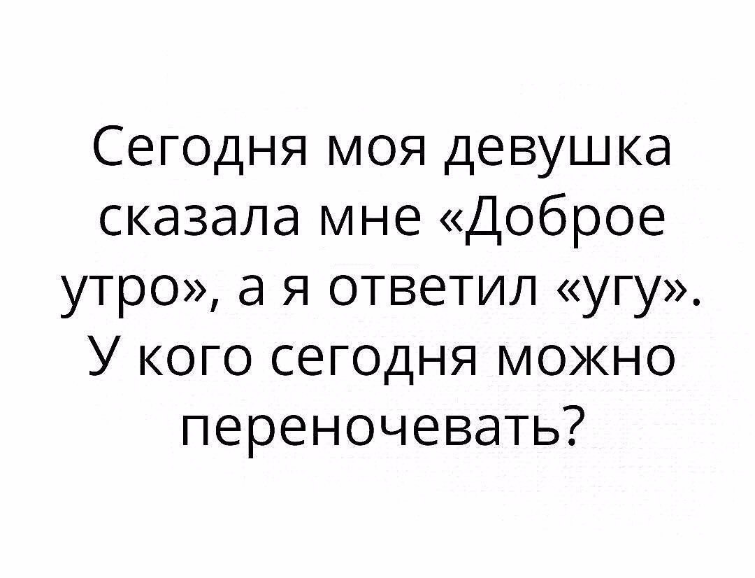 Сегодня моя девушка сказала мне Доброе утро а я ответил угу У кого сегодня можно переночевать