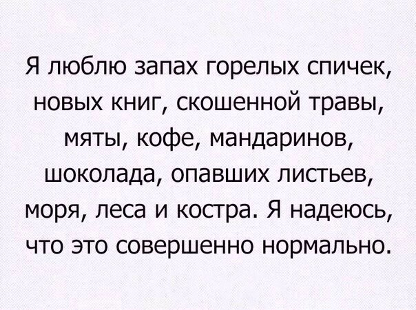 Я люблю запах горелых спичек новых книг скошенной травы мяты кофе мандаринов шоколада опавших лисгьев моря леса и косгра Я надеюсь что это совершенно нормально