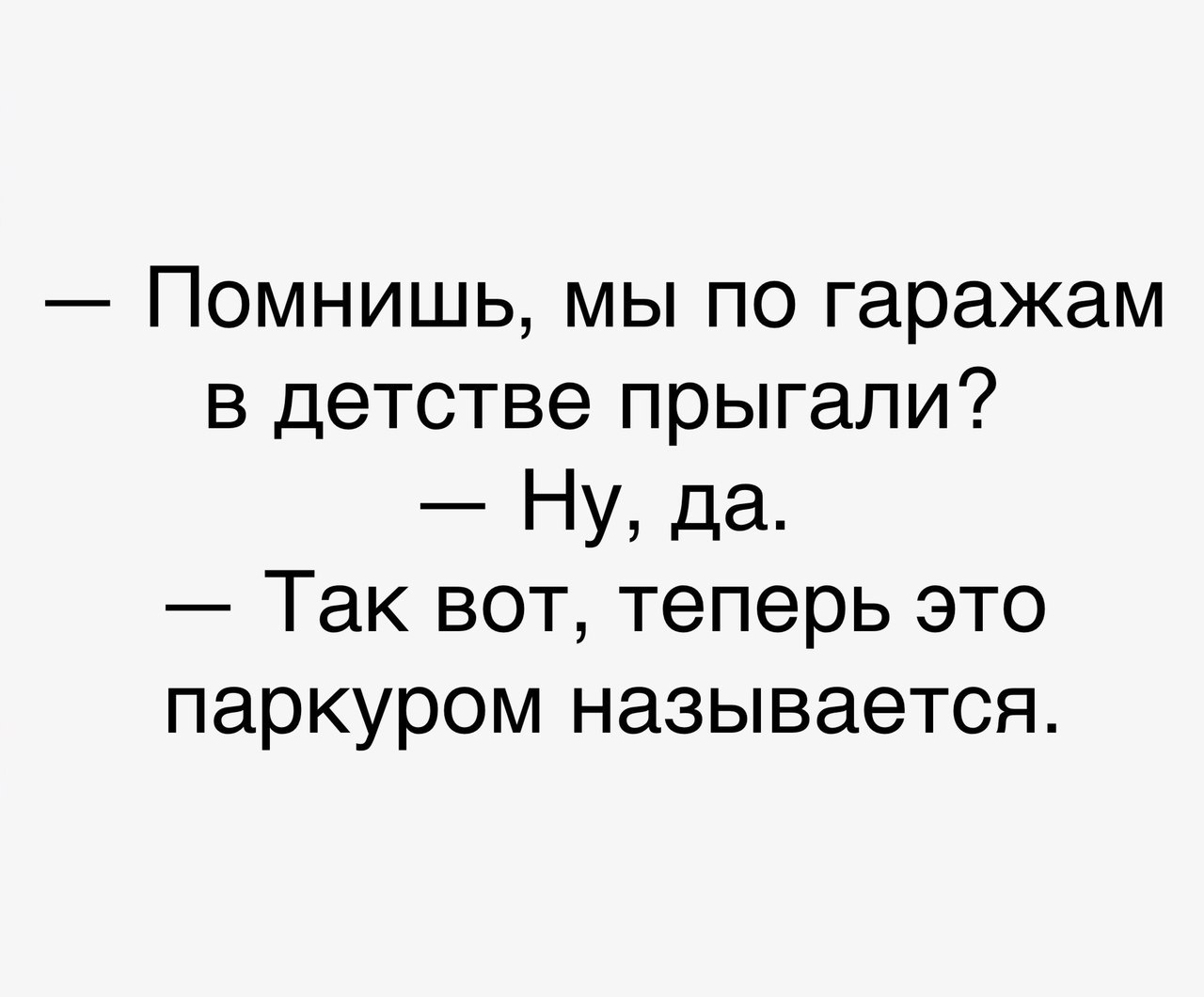 Помнишь мы по гаражам в детстве прыгали Ну да Так вот теперь это паркуром называется
