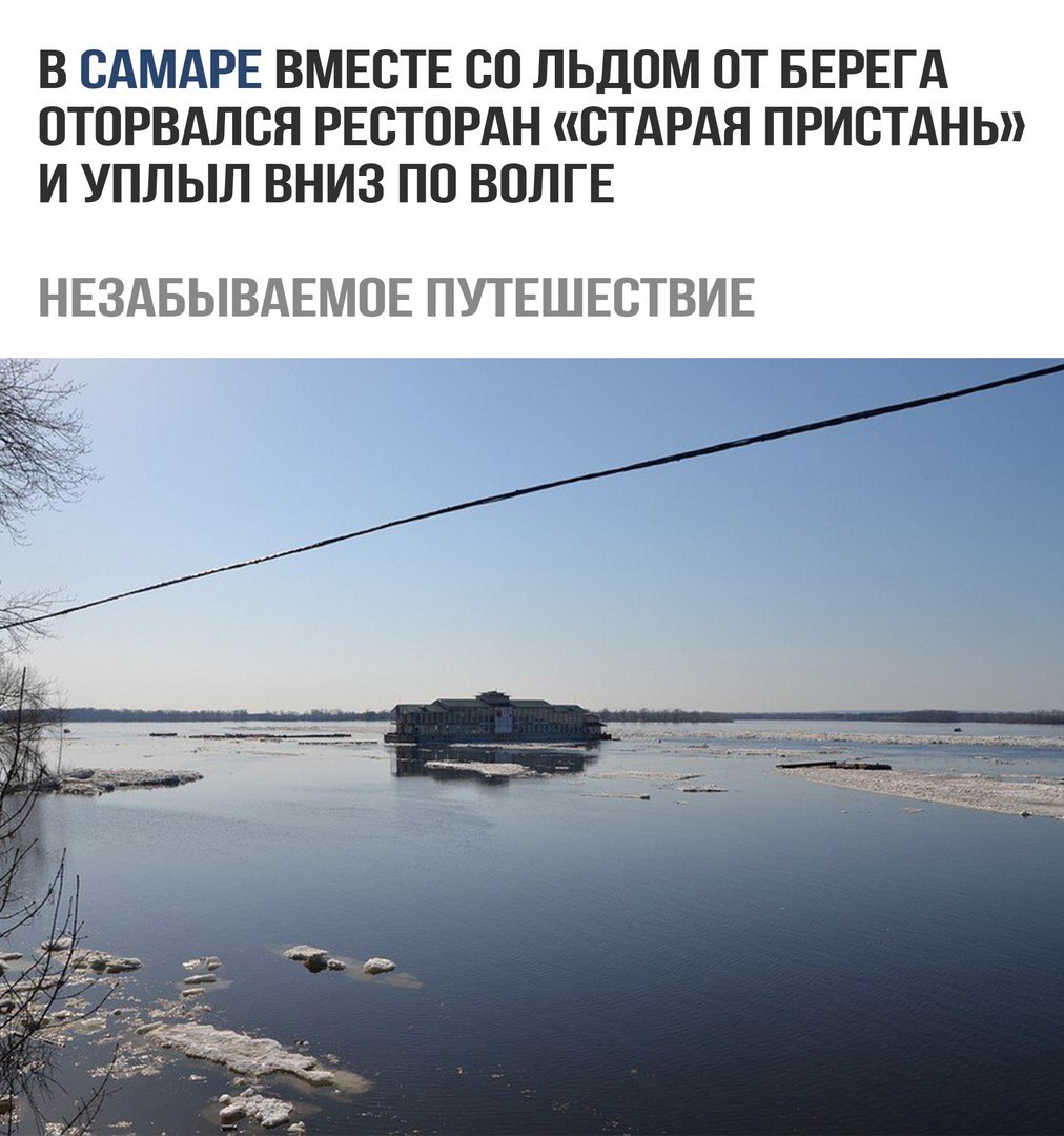 В САМАРЕ ВМЕСТЕ СС ЛЬДОМ ПТ БЕРЕГА ПТСРВАЛСЯ РЕСТОРАН СТАРАЯ ПРИСТАНЬ И УПЛЫЛ ВНИЗ ПС ВОЛГЕ НЕЗАБЫВАЕМОЕ ПУТЕШЕСТВИЕ