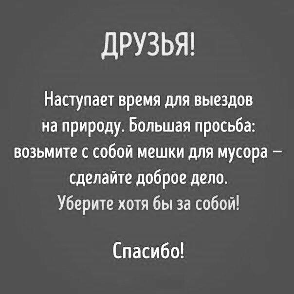 ДРУЗЬЯ Наступает время для выездов на природу Большая просьба возьмите с собой мешки для мусора сделайте доброе дело Уберите хотя бы за собой Спасибо