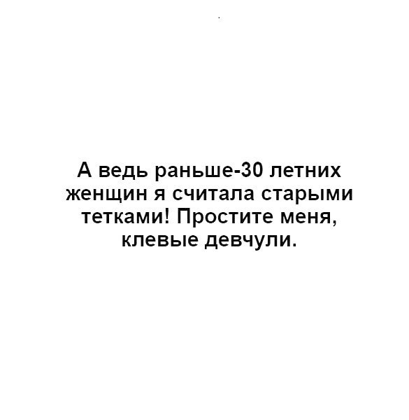А ведь раньше 30 летних женщин я считала старыми тетками Простите меня клевые девчули