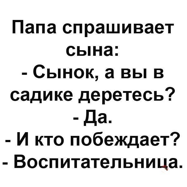 Папа спрашивает сына Сынок а вы в садике деретесь Да И кто побеждает Воспитательница
