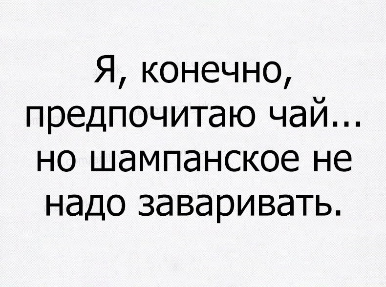 Я конечно предпочитаю чай но шампанское не надо заваривать