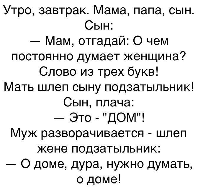 Утро завтрак Мама папа сын Сын Мам отгадай О чем постоянно думает женщина Слово из трех букв Мать шпеп сыну подзатыпьник Сын плача Это ДОМ Муж разворачивается шпеп жене подзатыпьник О доме дура нужно думать о доме
