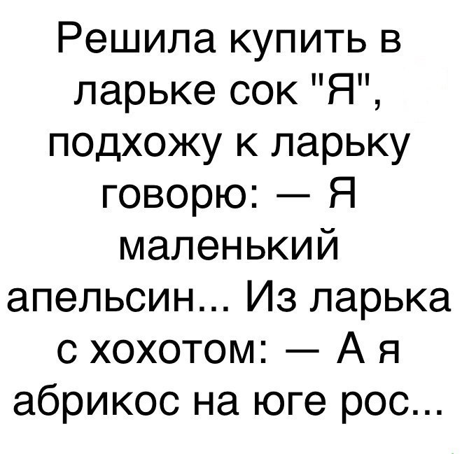 Решила купить в ларьке сок Я подхожу к ларьку говорю Я маленький апельсин Из ларька с хохотом А я абрикос на юге рос
