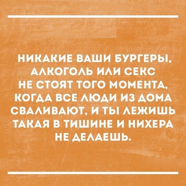НИКАКИЕ ВАШИ БУРГЕРЫ ААКОГОАЬ ИАИ СЕКС д НЕ СТОЯТ ТОГО МОМЕНТА КОГАА ВСЕ АОАИ ИЗ АОМА СВААИВАЮТ И ТЫ АЕЖИШЬ Ая в ТИШИНЕ и мини нЕ АЕААЕшь _