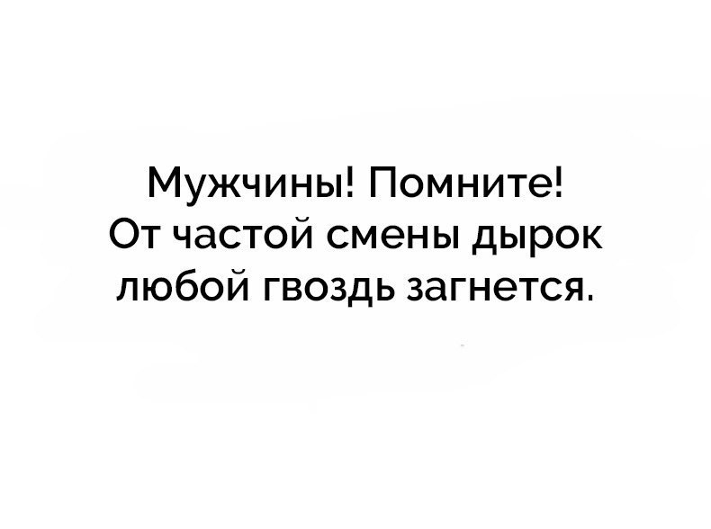 Мужчины Помните От частой смены дырок любой гвоздь загнется