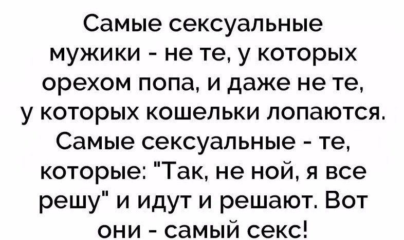 Самые сексуальные мужики не те у которых орехом попа и даже не те у которых кошельки лопаются Самые сексуальные те которые Так не ной я все решу и идут и решают Вот они самый секс