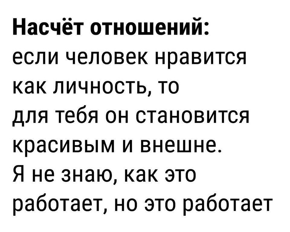 Насчёт отношений если человек нравится как личность то для тебя он становится красивым и внешне Я не знаю как это работает но это работает