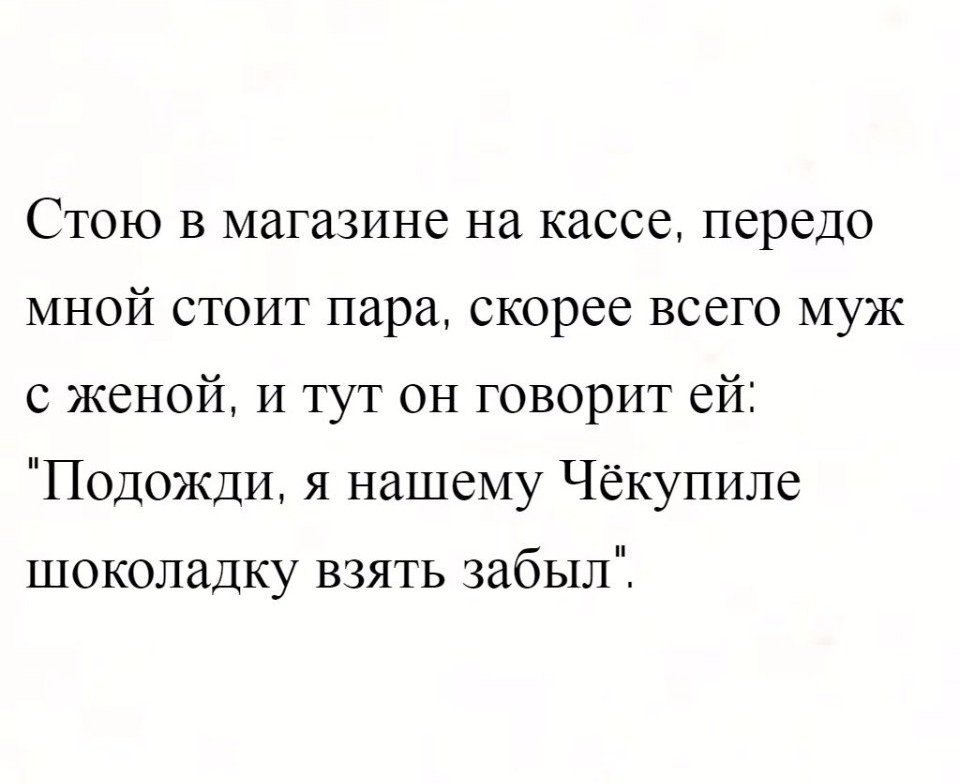 Стою в магазине на кассе передо мной стоит пара скорее всего муж с женой И тут он говорит ей Подожди Я нашему Чекупиле шоколадку взять забыл