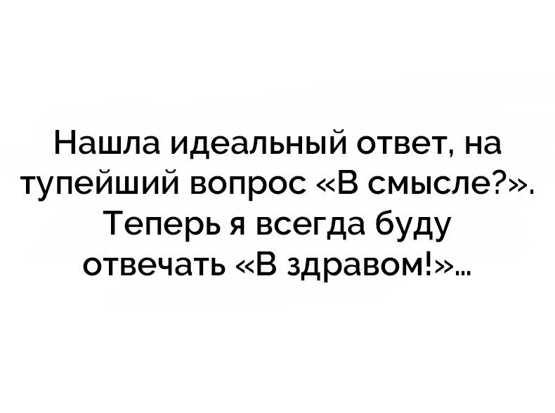 Нашла идеальный ответ на тупейший вопрос В смысле Теперь я всегда буду отвечать В здравом
