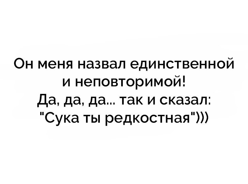Он меня назвал единственной и неповторимой Да да да так и сказал Сука ты редкостная