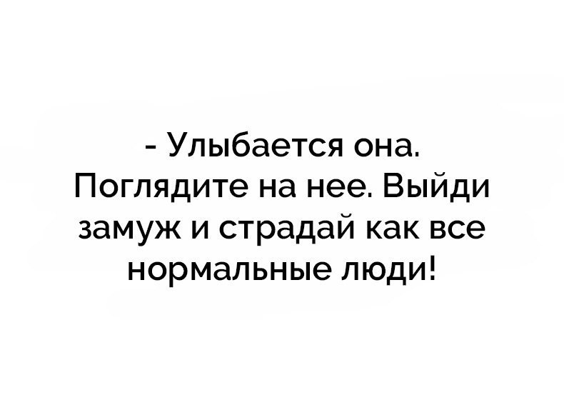 Улыбается она Поглядите на нее Выйди замуж и страдай как все нормальные люди