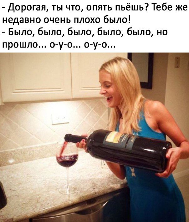 Дорогая ты что опять пьёшь Тебе же недавно очень плохо было Было было было было было но прошло о у о о у о
