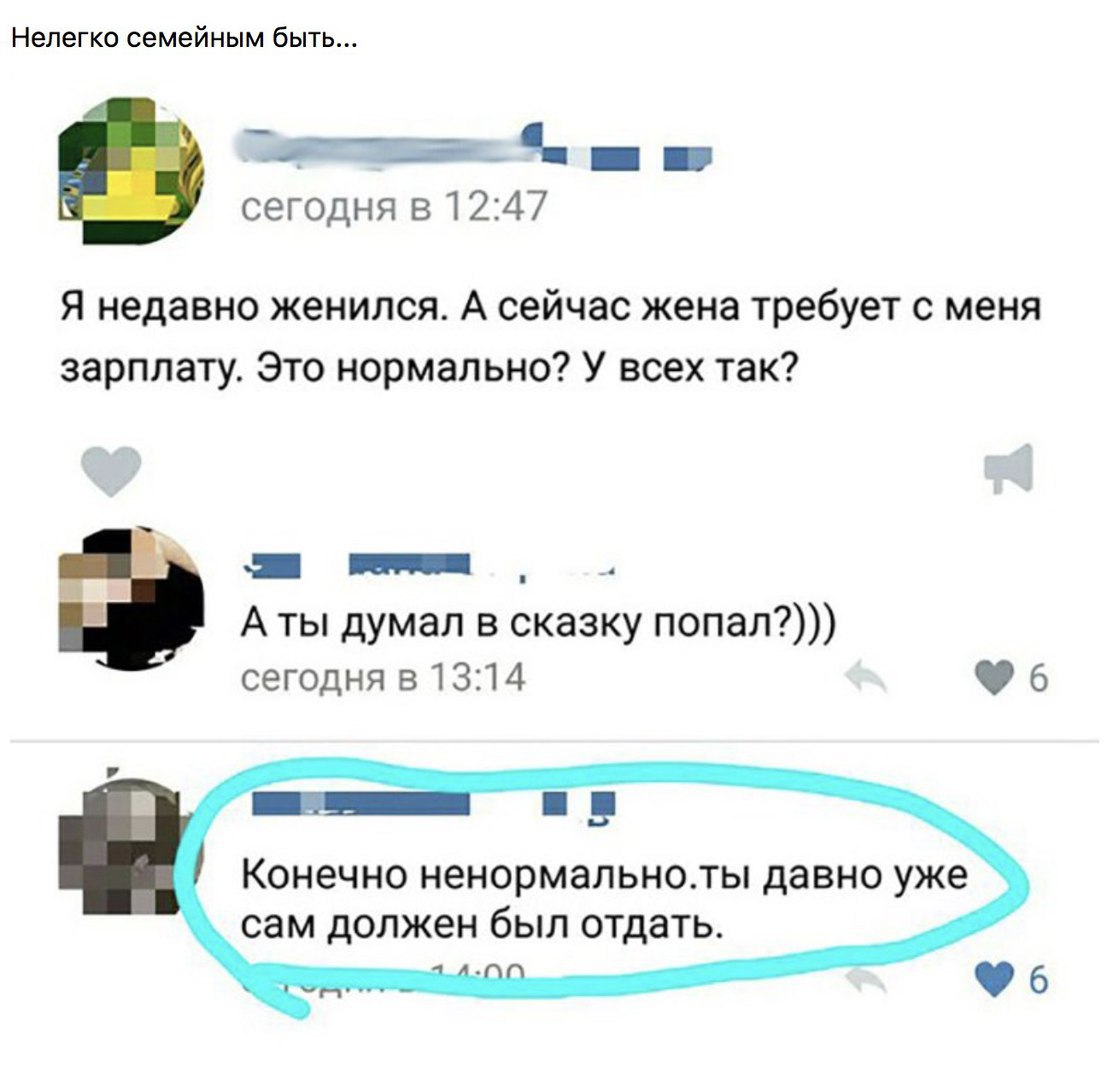 Нелегко семейным быть Щ _ сегодня в 12 47 Я недавно женился А сейчас жена требует с меня зарплату Это нормально У всех так __ _ А ты думал в сказку попал сегодня в 1314 6 Конечно ненормальноты давно уже сам должен был отдать 6