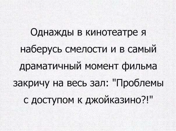 Однажды в кинотеатре я наберусь смелости и в самый драматичный момент фильма закричу на весь зал Проблемы с доступом к джойказино
