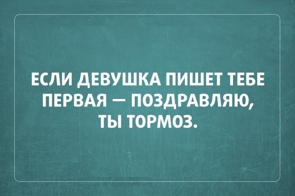 ЕСЛИ дЕВУШКА ПИШЕТ ТЕБЕ ПЕРВАЯ ПОЗДРАВЛЯЮ ТЫ ТОРМОЗ