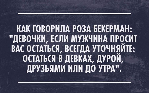 КАК ТОВОРИЛА РОЗА БЕКЕРМАН дЕВОЧКИ ЕСЛИ МУЖЧИНА ПРОСИТ ВАС ОСТАТЬСЯ ВСЕГДА УТОЧНЯЙТЕ ОСТАТЬСЯ В дЕВКАХ дУРОЙ дРУЗЬЯМИ ИЛИ дО УТРА