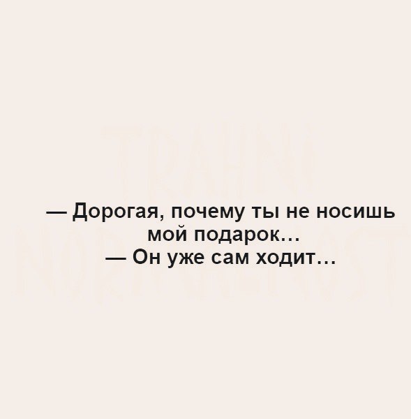 дорогая почему ты не носишь мой подарок Он уже сам ходит