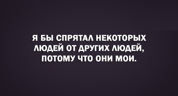 я Бы спрятм некоторых людей от других людей потому что они мои