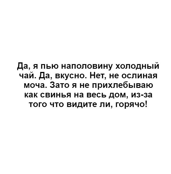 да я пью наполовину холодный чай да вкусно Нет не ослиная моча Зато я не прихлебываю как свинья на весь дом из за того что видите ли горячо