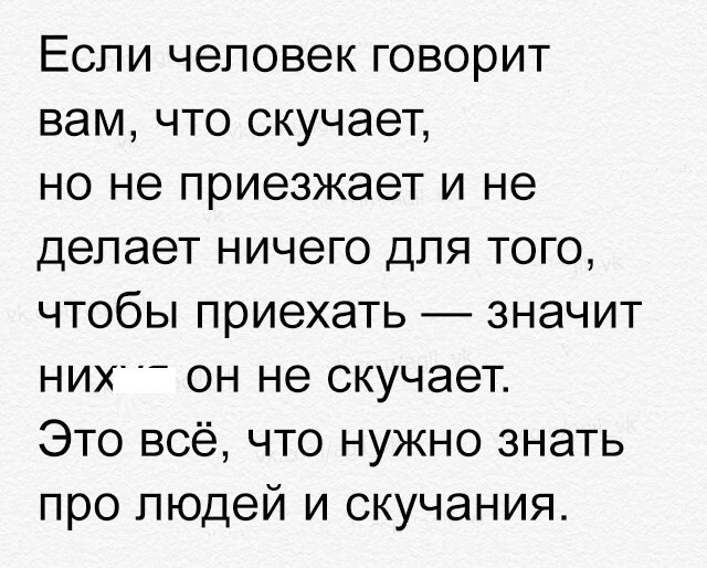 Если человек говорит вам что скучает но не приезжает и не делает ничего для того чтобы приехать значит них он не скучает Это всё что нужно знать про людей и скучания