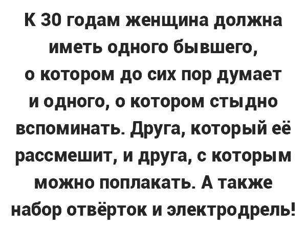 К 30 годам женщина должна иметь одного бывшего о котором до сих пор думает и одного о котором стыдно вспоминать друга который её рассмешит и друга с которым можно поплакать А также набор отвёрток и электродрель