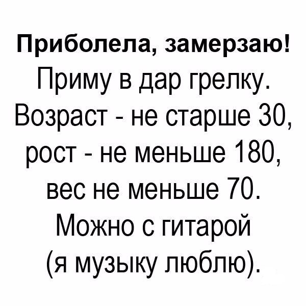 Приболепа замерзаю Приму в дар грепку Возраст не старше 30 рост не меньше 180 вес не меньше 70 Можно с гитарой я музыку пюбпю
