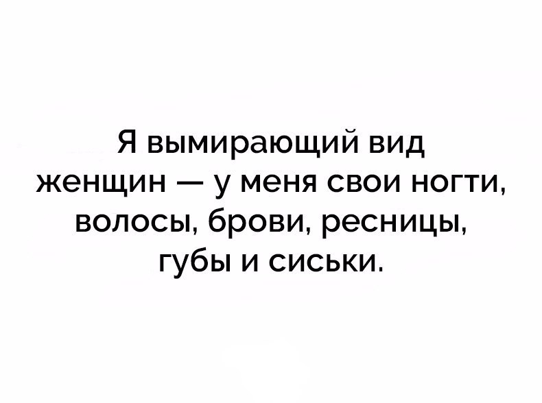 Я вымирающий вид женщин у меня свои ногти волосы брови ресницы губы и сиськи