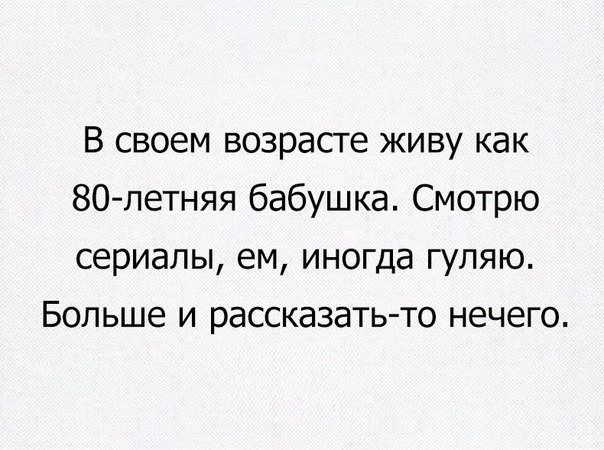В своем возрасте живу как 80летняя бабушка Смотрю сериалы ем иногда гуляю Больше и рассказать то нечего