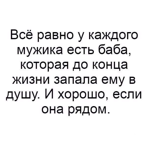 Всё равно у каждого мужика есть баба которая до конца жизни запала ему в душу И хорошо если она рядом