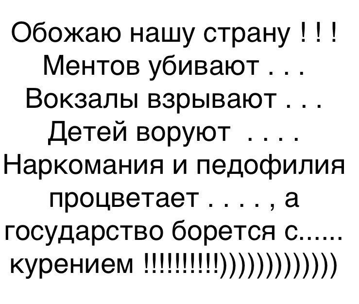 Обожаю нашу страну Ментов убивают Вокзалы взрывают Детей воруют Наркомания и педофилия процветает а государство борется с курением