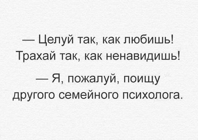 Целуй так как любишь Трахай так как ненавидишь Я пожалуй поищу другого семейного психолога