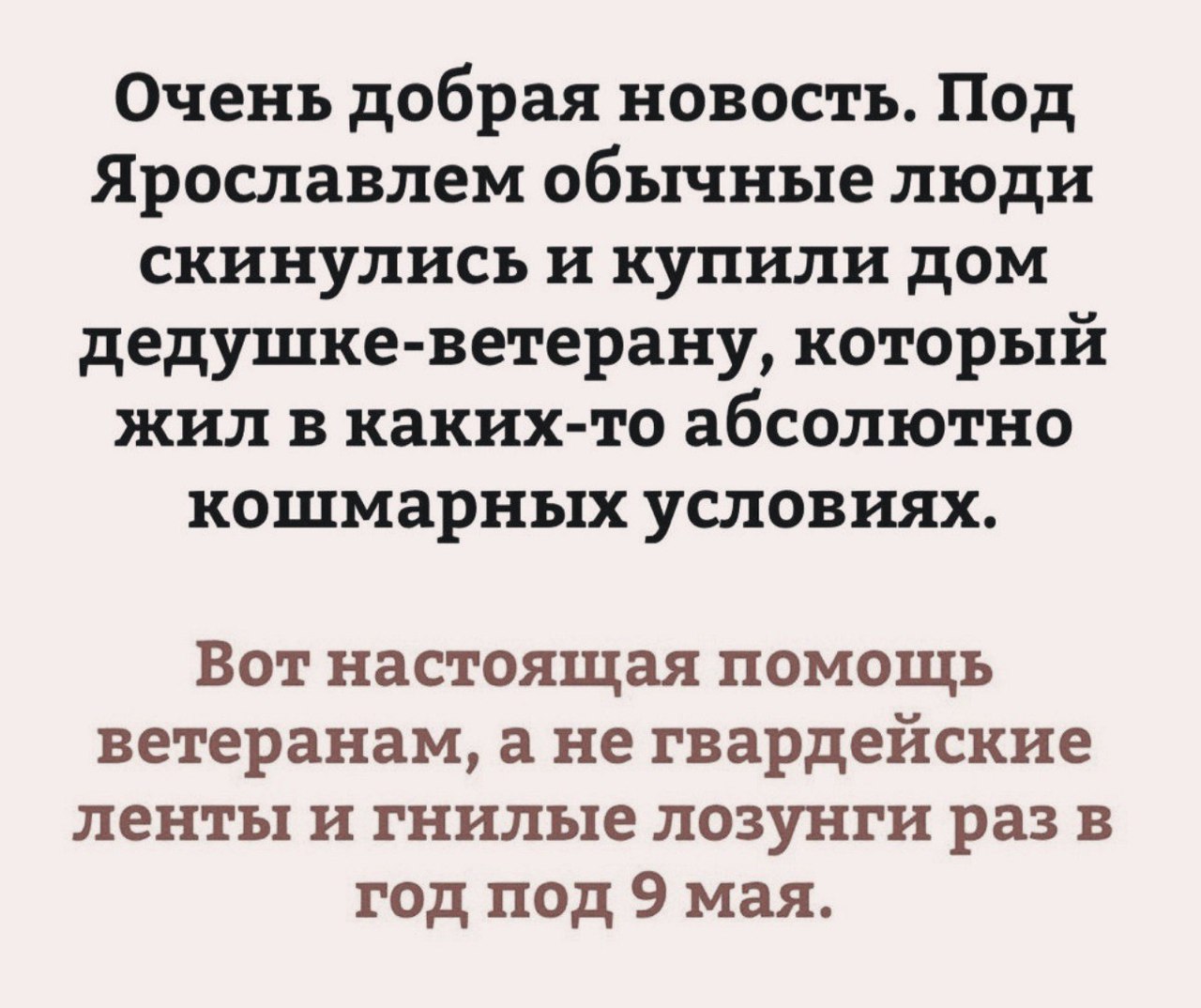 Очень добрая новость Под Ярославлем обычные люди скинулись и купили дом дедушке ветерану который жил в каких то абсолютно кошмарных условиях Вот настоящая помощь ветеранам а не гвардейские ленты и гнилые лозунги раз в год под 9 мая