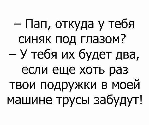 Пап откуда у тебя синяк под глазом У тебя их будет два если еще хоть раз твои подружки в моей машине трусы забудут