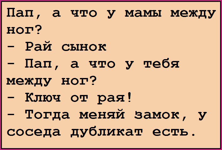 Пап а что у мамы между ног Рай сынок Пап а что у тебя между ног Ключ от рая Тогда меняй замок у соседа дубликат есть