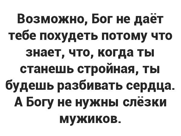 Возможно Бог не даёт тебе похудеть потому что знает что когда ты станешь стройная ты будешь разбивать сердца А Богу не нужны слёзки мужиков