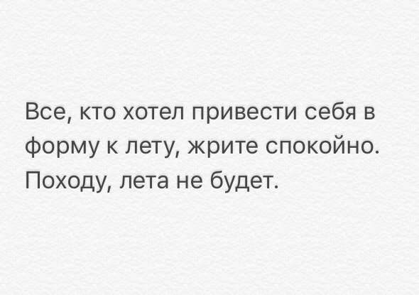 Все кто хотел привести себя в форму к лету жрите спокойно Походу лета не будет